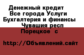 Денежный кредит ! - Все города Услуги » Бухгалтерия и финансы   . Чувашия респ.,Порецкое. с.